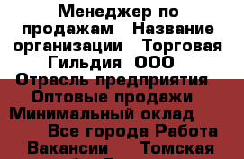 Менеджер по продажам › Название организации ­ Торговая Гильдия, ООО › Отрасль предприятия ­ Оптовые продажи › Минимальный оклад ­ 90 000 - Все города Работа » Вакансии   . Томская обл.,Томск г.